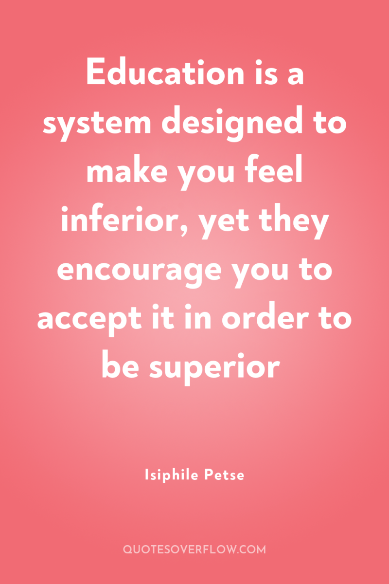 Education is a system designed to make you feel inferior,...
