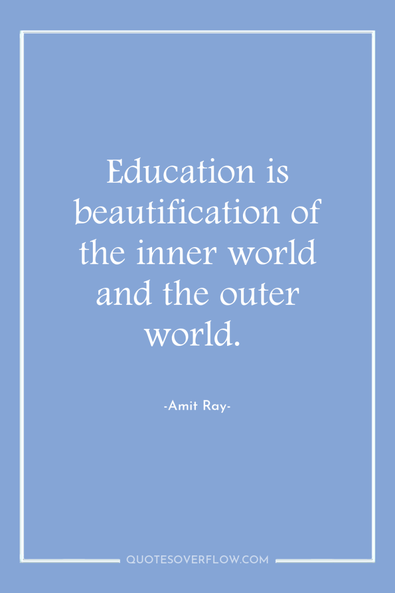 Education is beautification of the inner world and the outer...