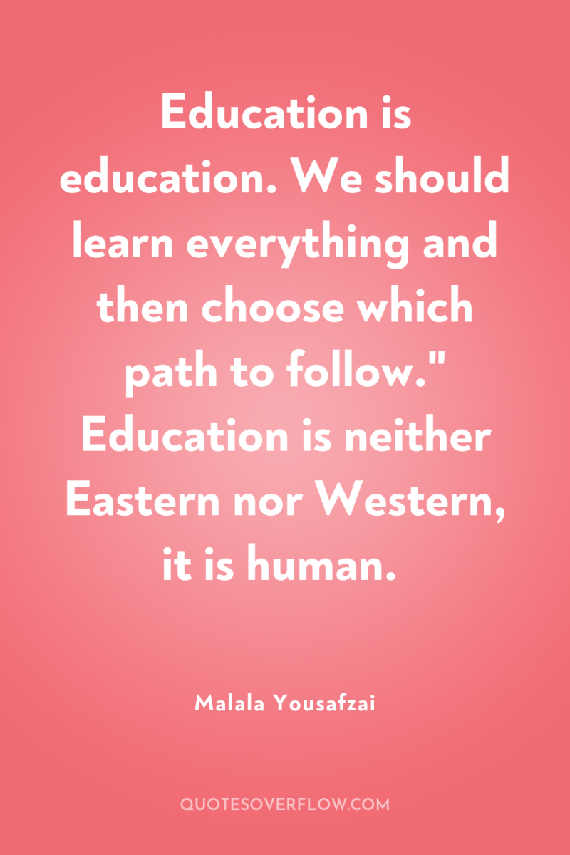 Education is education. We should learn everything and then choose...