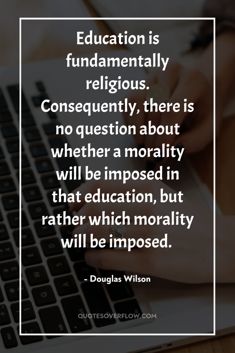 Education is fundamentally religious. Consequently, there is no question about...