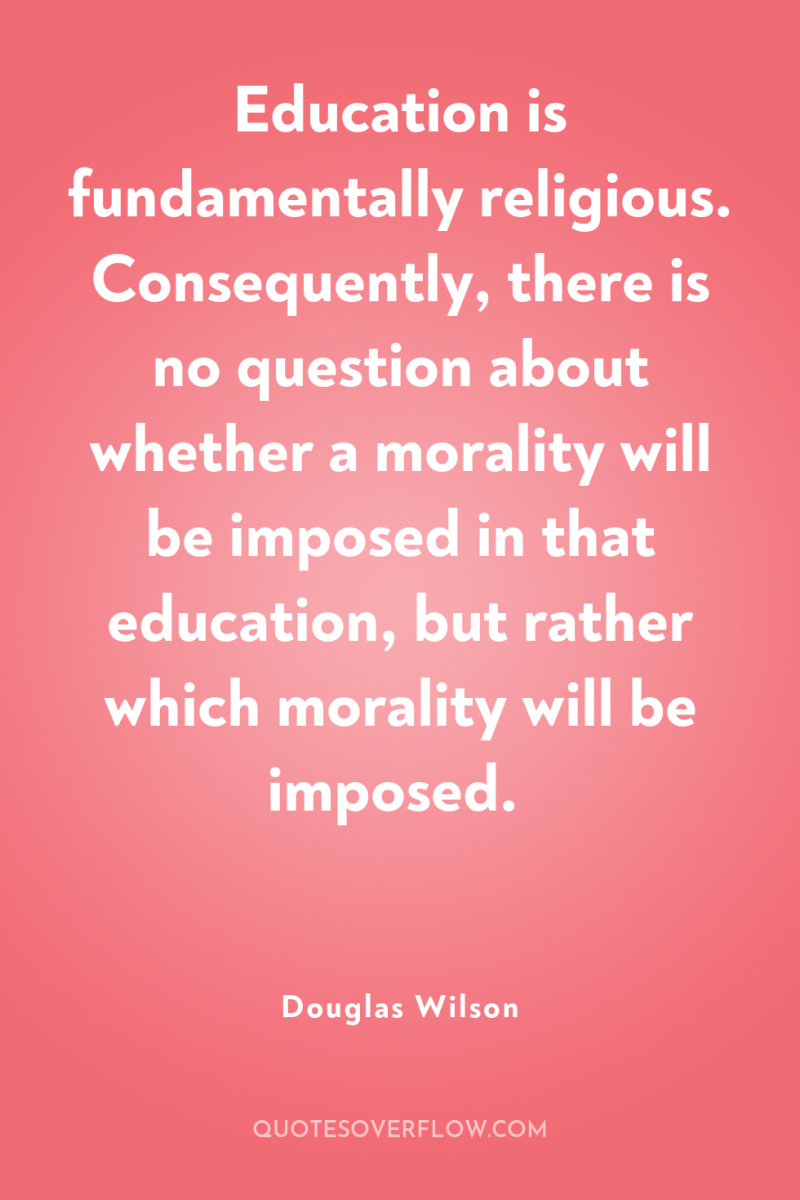 Education is fundamentally religious. Consequently, there is no question about...