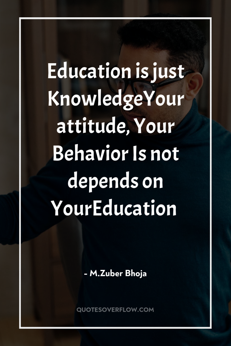 Education is just KnowledgeYour attitude, Your Behavior Is not depends...