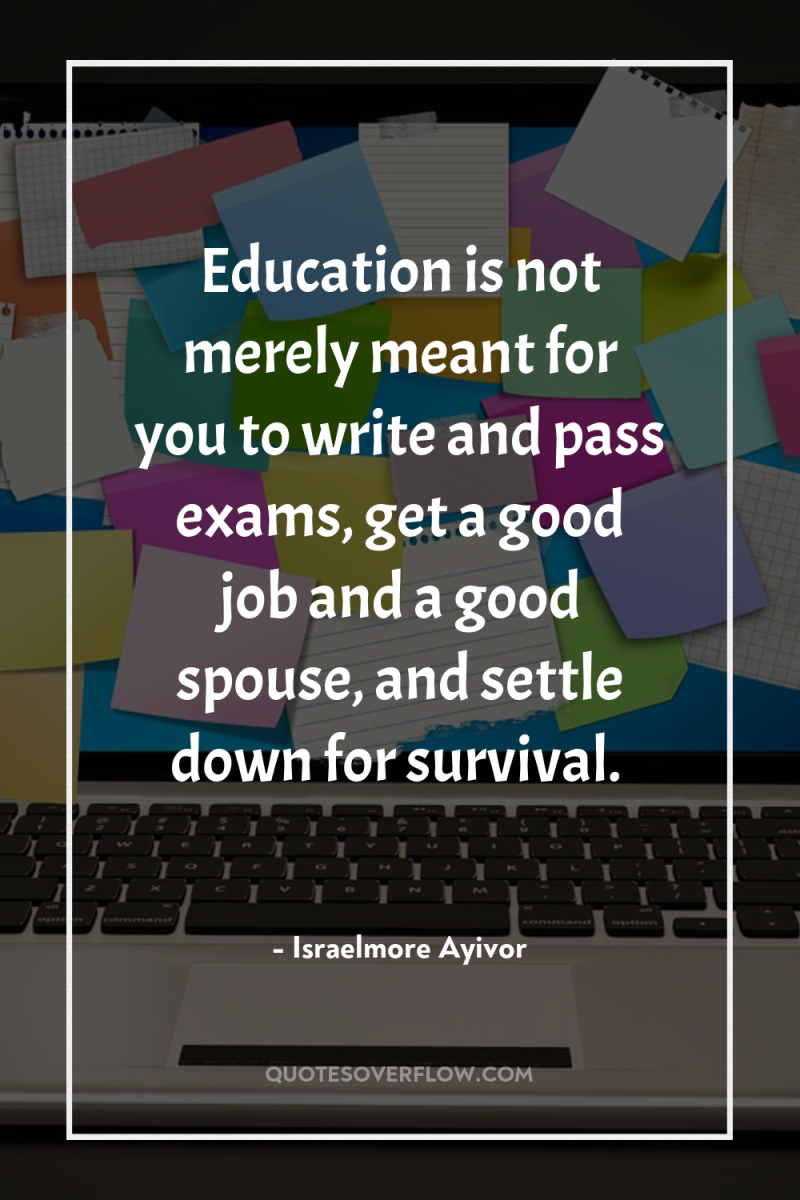 Education is not merely meant for you to write and...