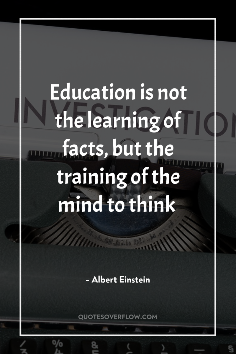 Education is not the learning of facts, but the training...