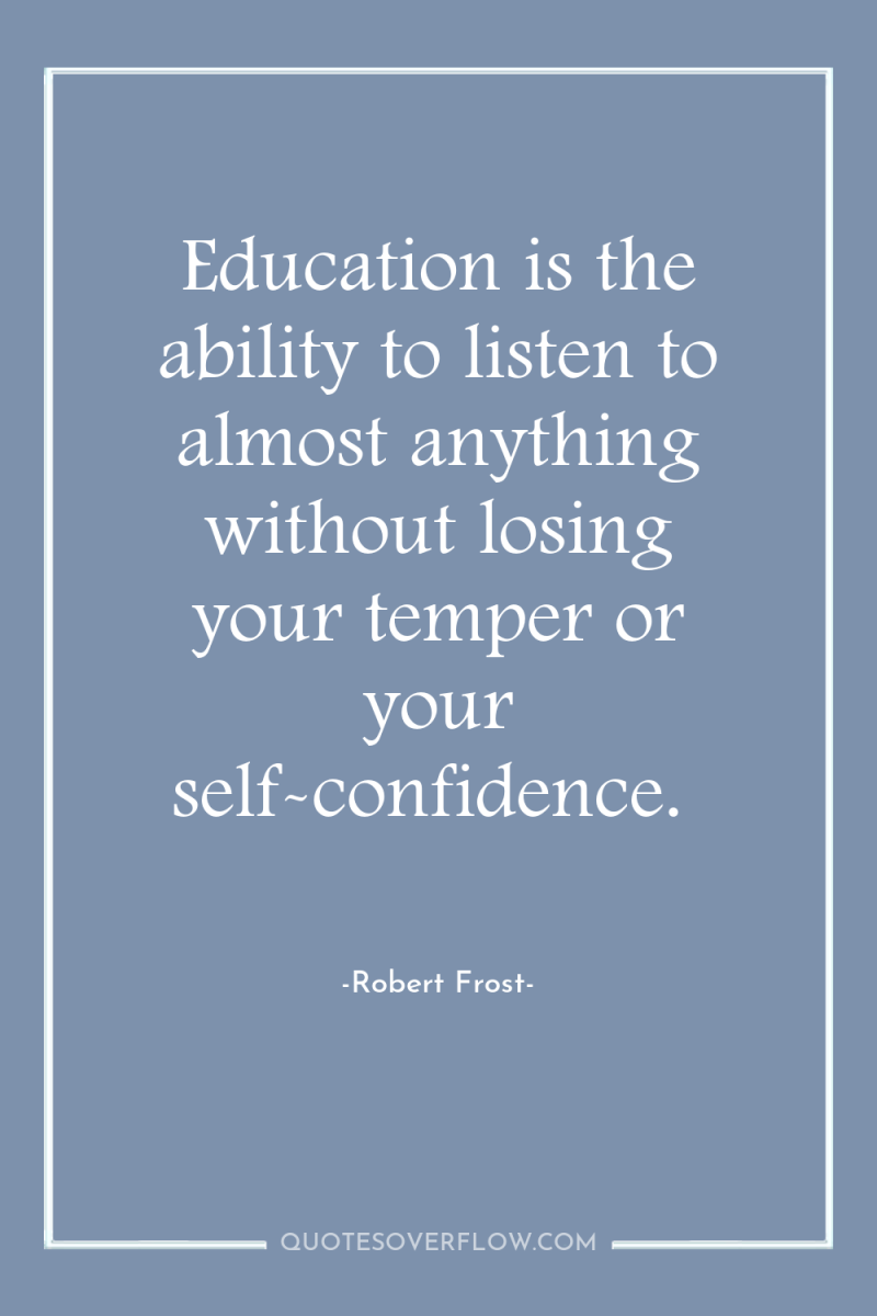 Education is the ability to listen to almost anything without...
