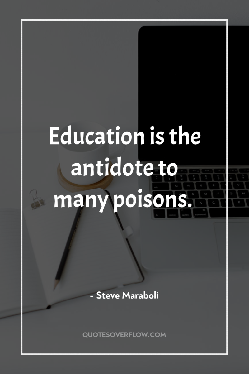 Education is the antidote to many poisons. 