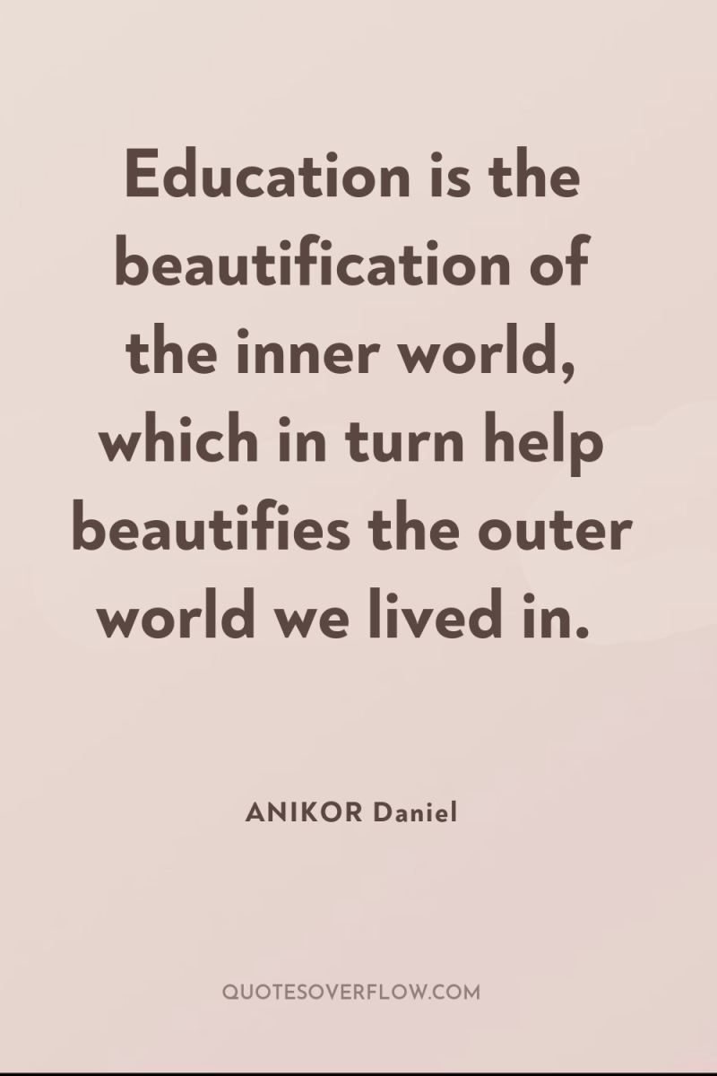 Education is the beautification of the inner world, which in...