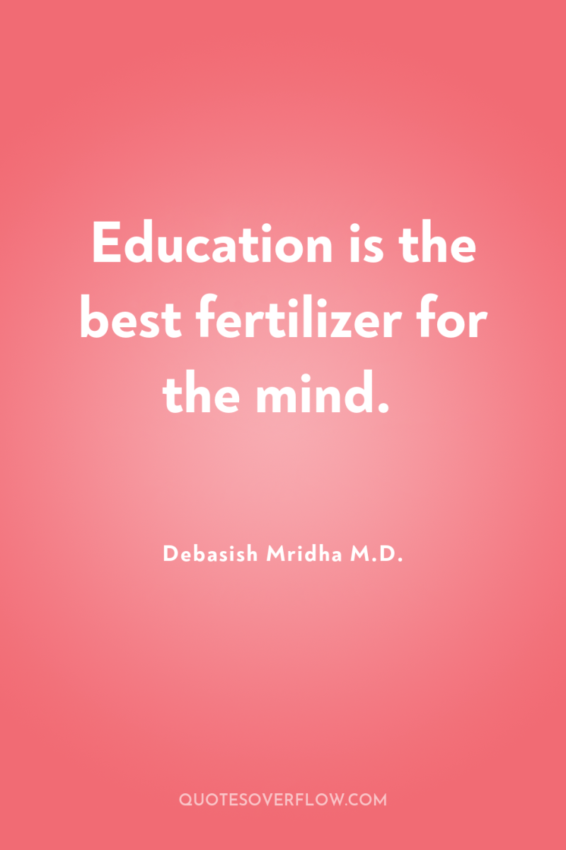 Education is the best fertilizer for the mind. 