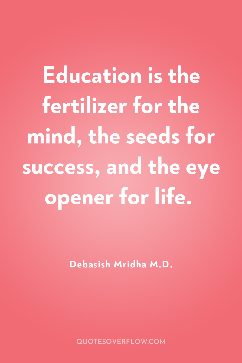 Education is the fertilizer for the mind, the seeds for...