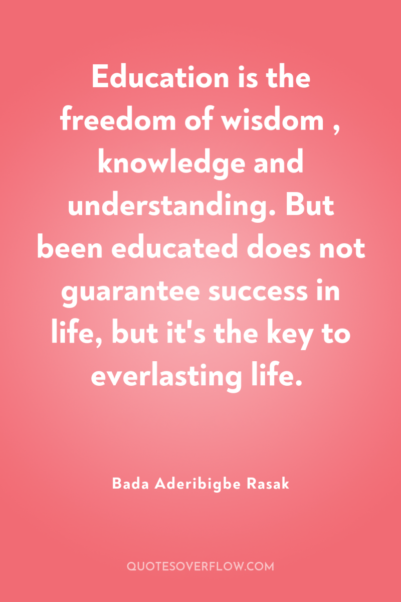 Education is the freedom of wisdom , knowledge and understanding....
