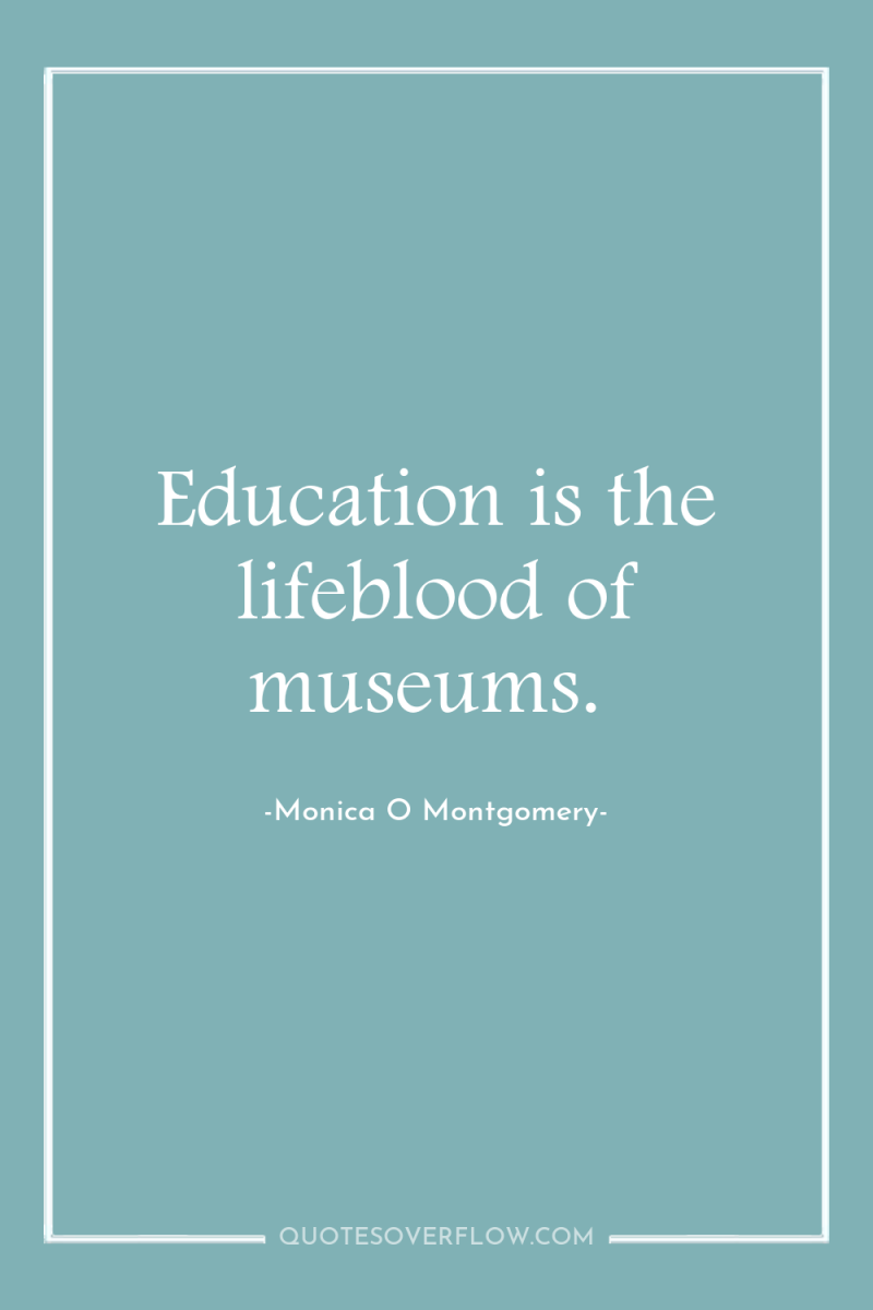 Education is the lifeblood of museums. 