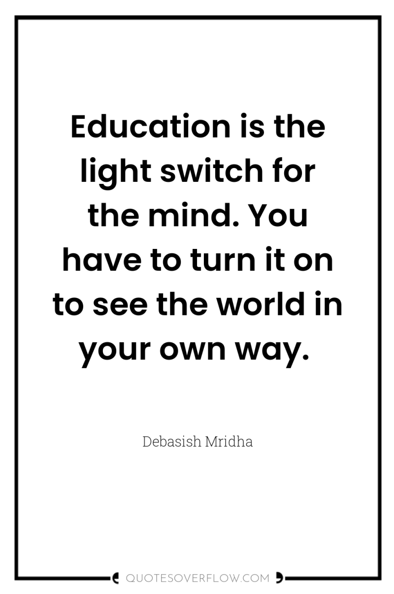 Education is the light switch for the mind. You have...