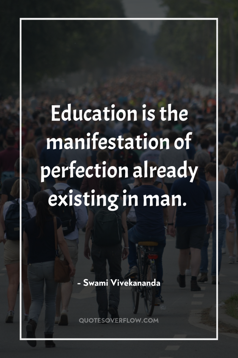 Education is the manifestation of perfection already existing in man. 