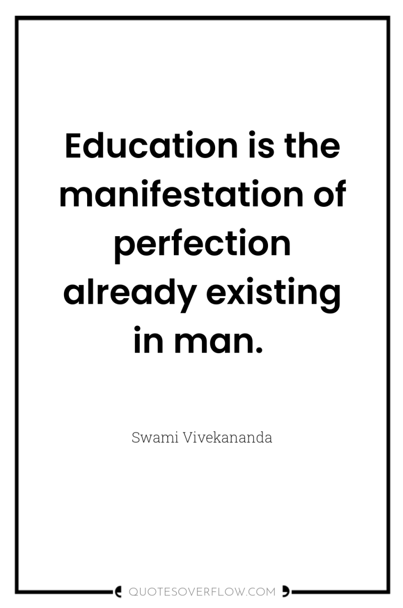 Education is the manifestation of perfection already existing in man. 