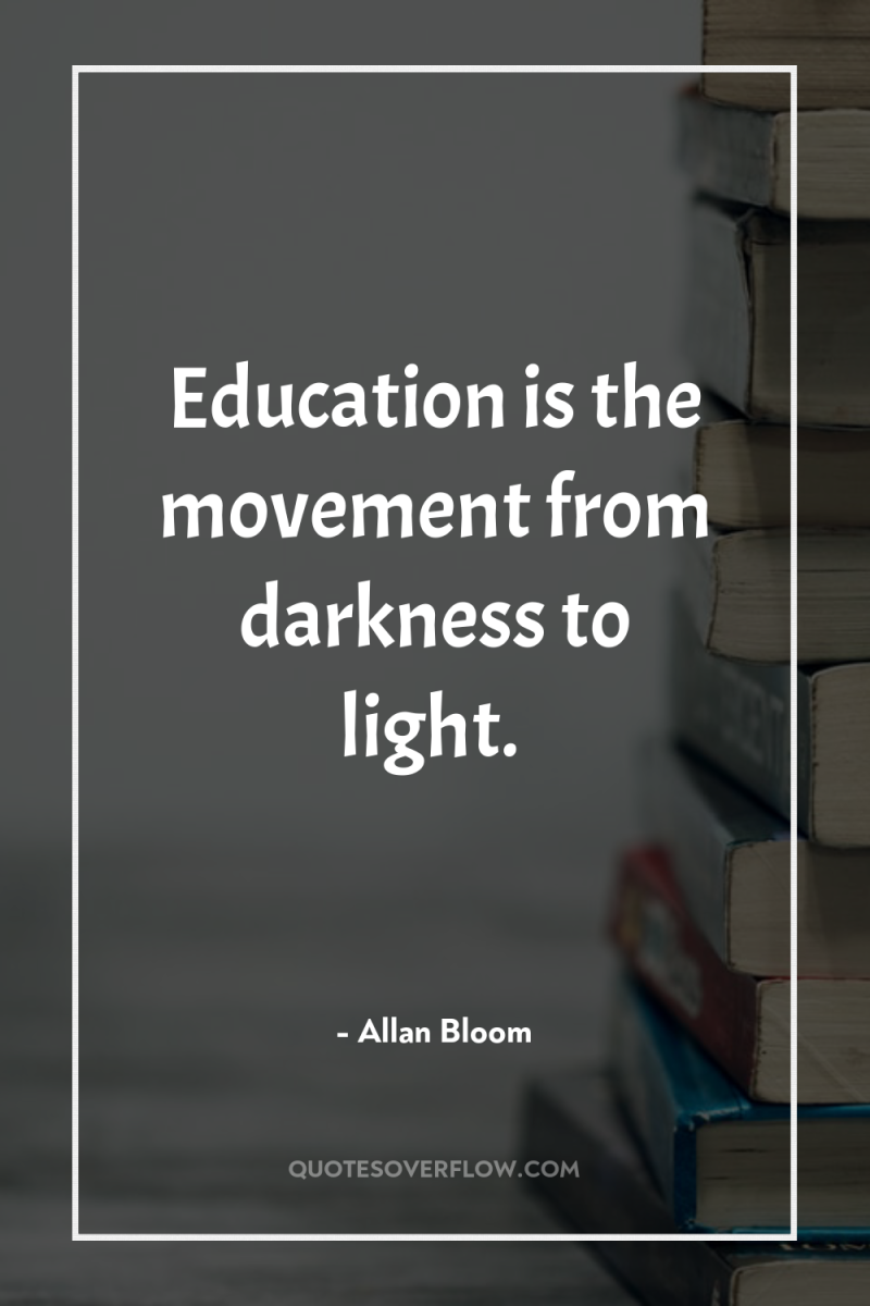 Education is the movement from darkness to light. 