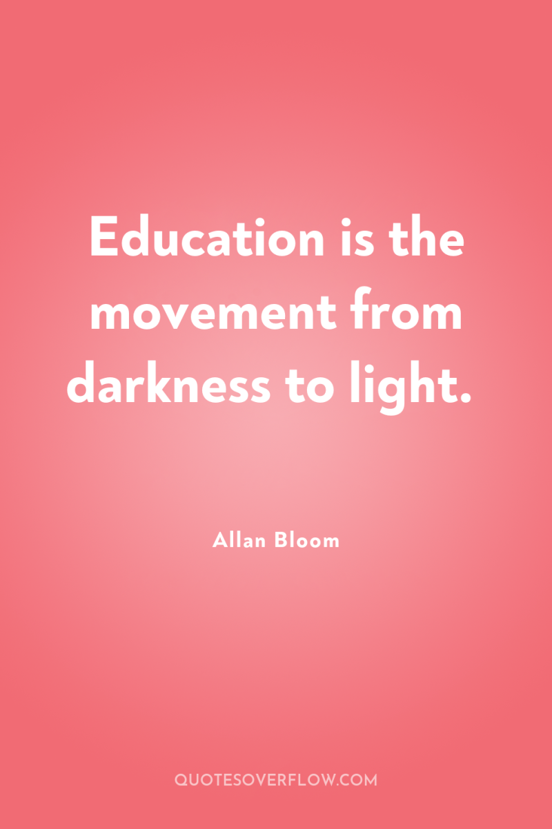 Education is the movement from darkness to light. 