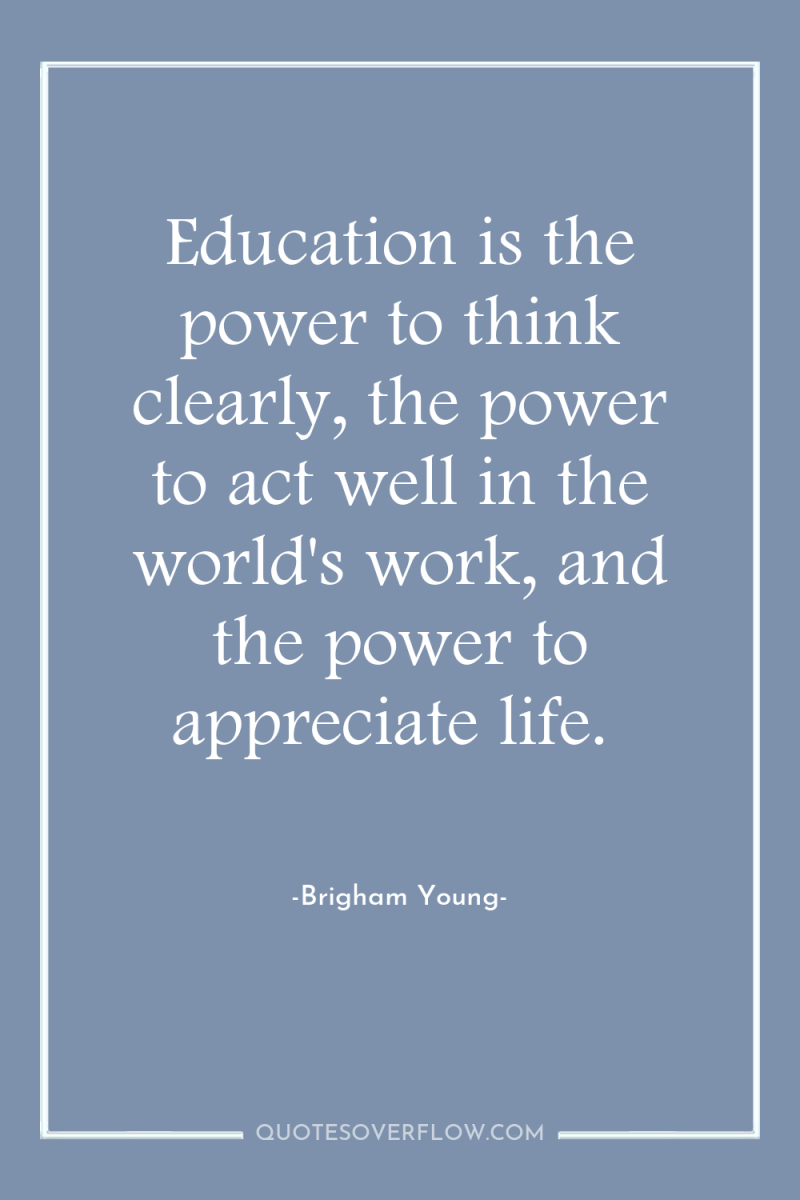 Education is the power to think clearly, the power to...