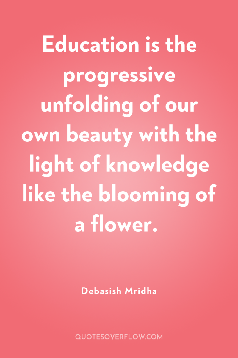 Education is the progressive unfolding of our own beauty with...