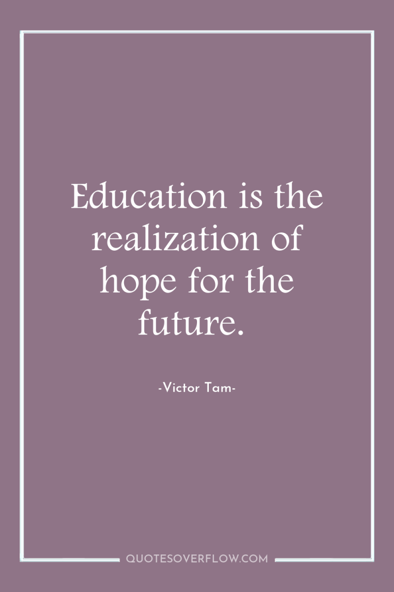 Education is the realization of hope for the future. 