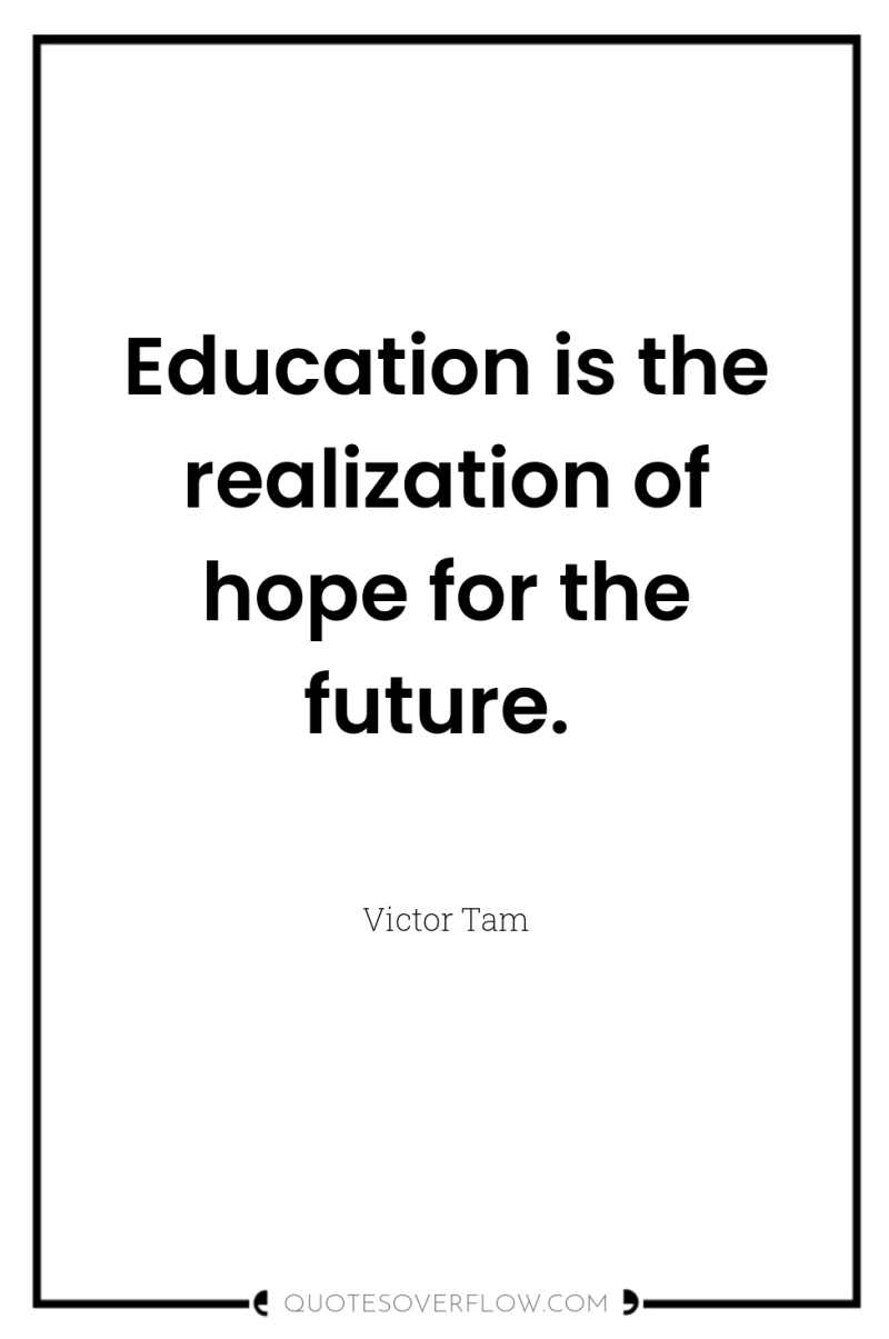 Education is the realization of hope for the future. 