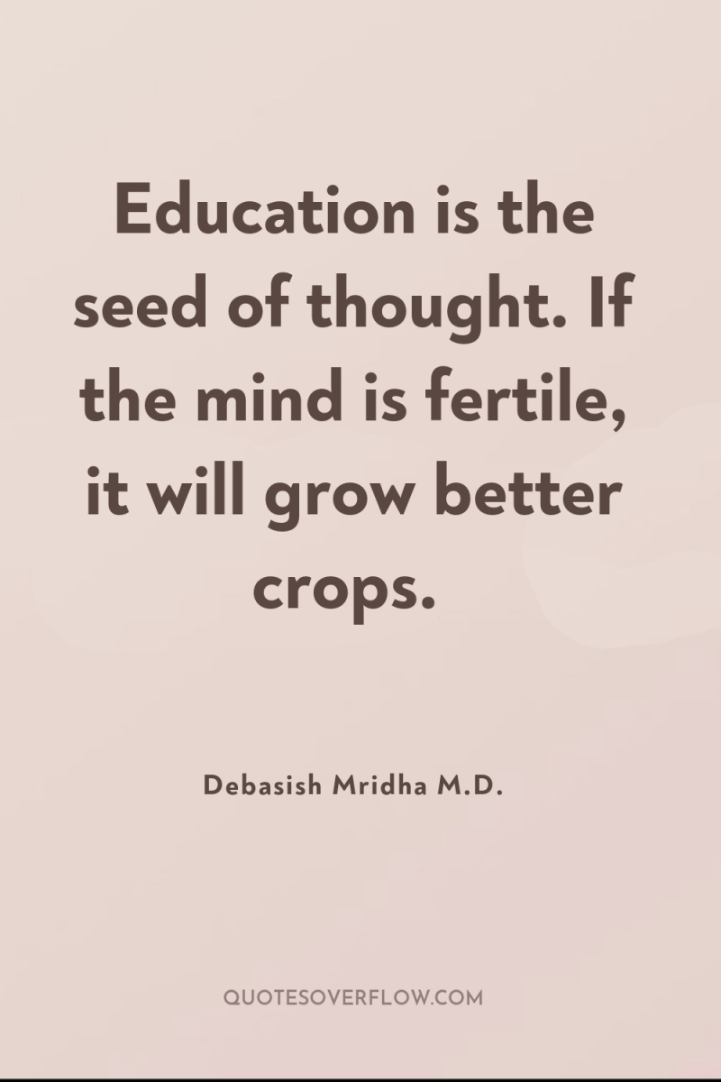 Education is the seed of thought. If the mind is...