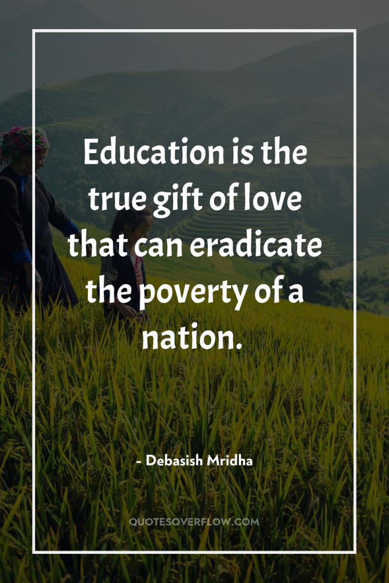 Education is the true gift of love that can eradicate...