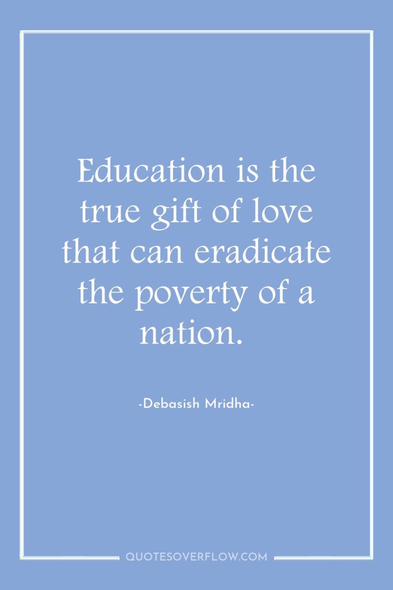 Education is the true gift of love that can eradicate...