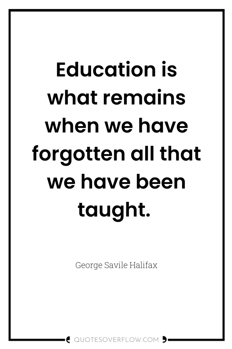 Education is what remains when we have forgotten all that...