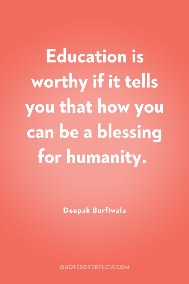 Education is worthy if it tells you that how you...
