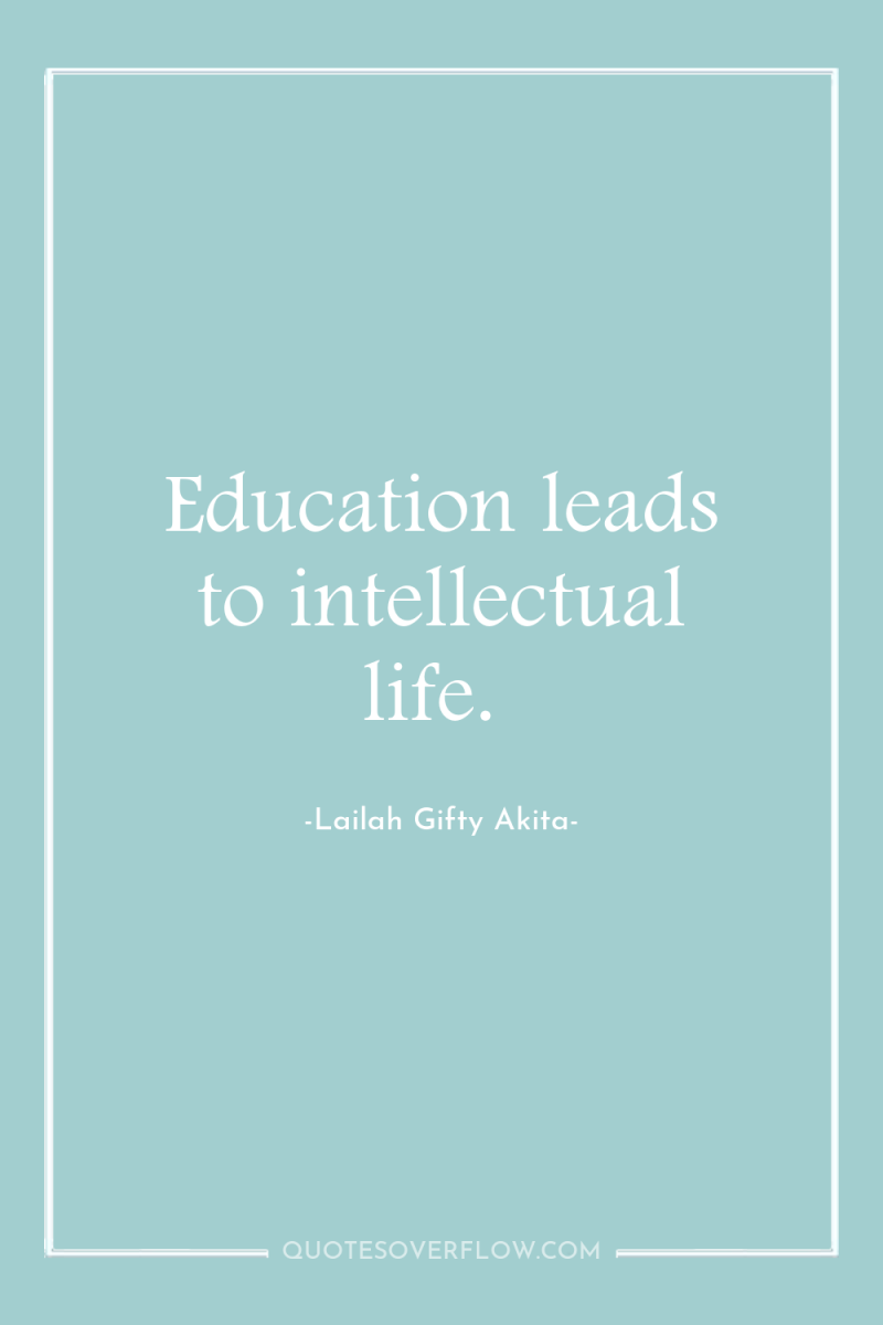 Education leads to intellectual life. 