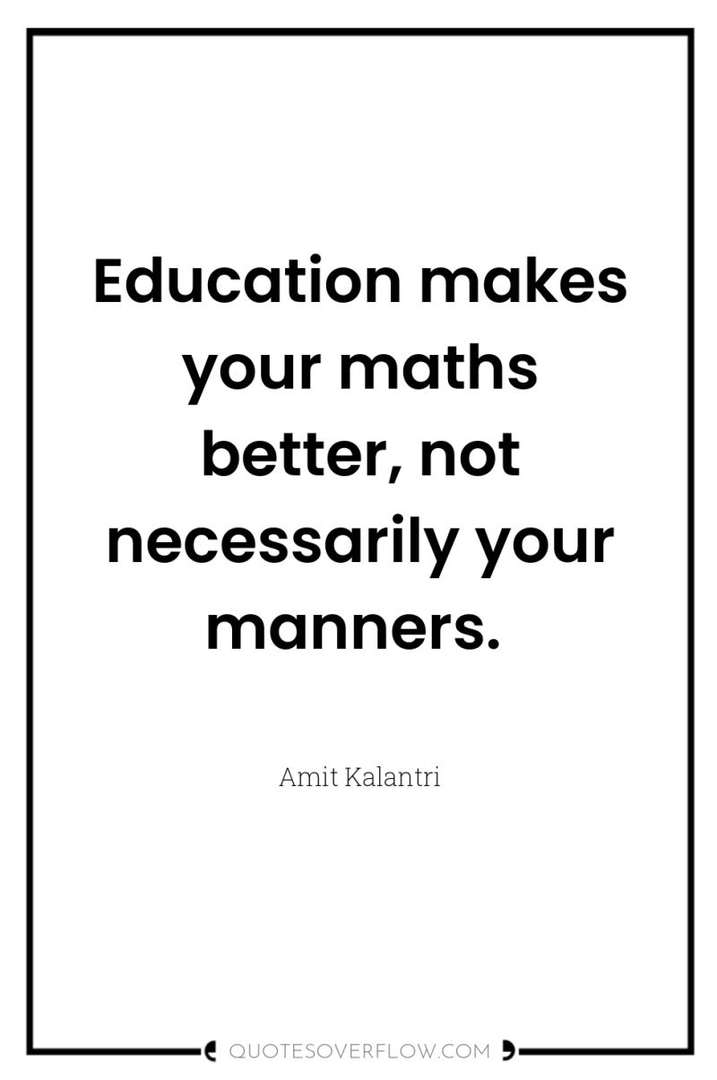 Education makes your maths better, not necessarily your manners. 