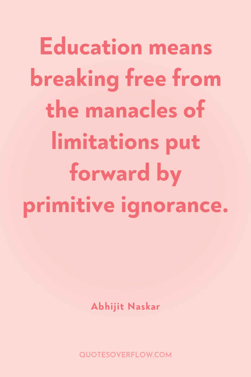 Education means breaking free from the manacles of limitations put...