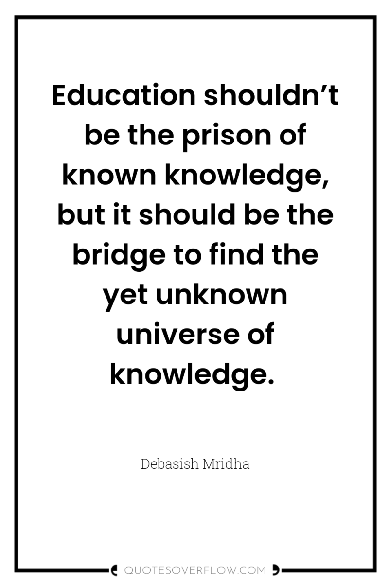 Education shouldn’t be the prison of known knowledge, but it...