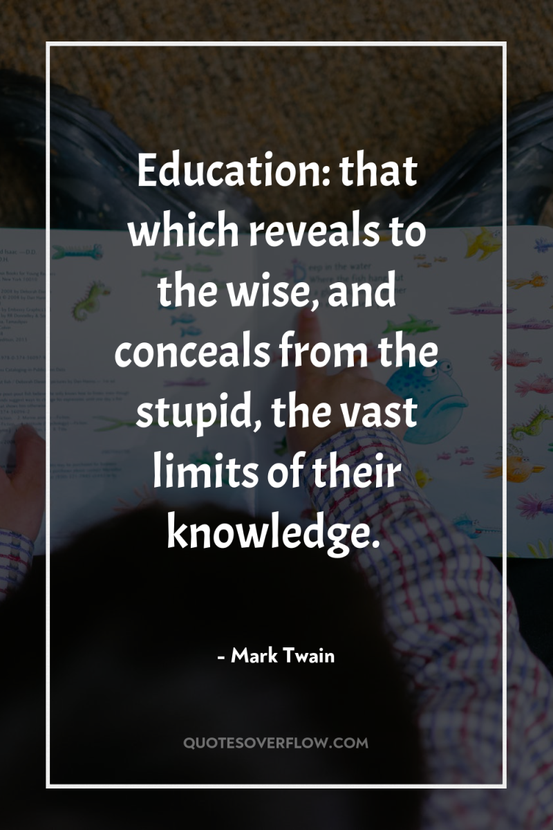 Education: that which reveals to the wise, and conceals from...