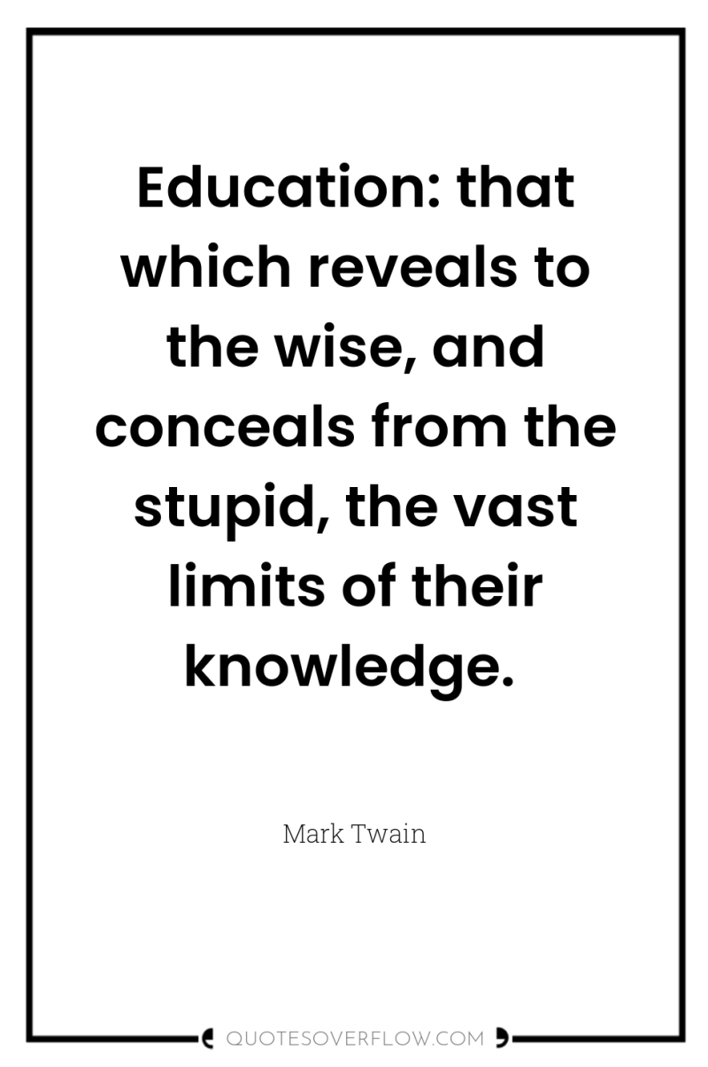 Education: that which reveals to the wise, and conceals from...