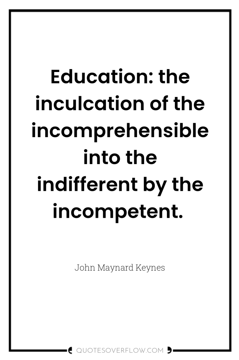 Education: the inculcation of the incomprehensible into the indifferent by...