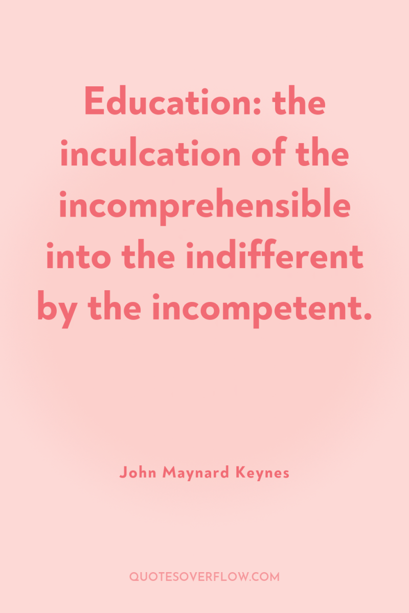 Education: the inculcation of the incomprehensible into the indifferent by...