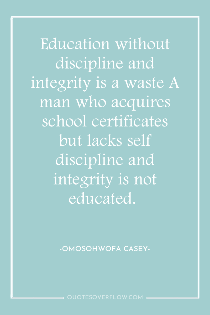 Education without discipline and integrity is a waste A man...