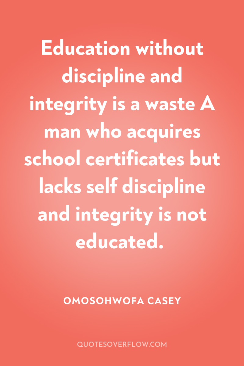 Education without discipline and integrity is a waste A man...