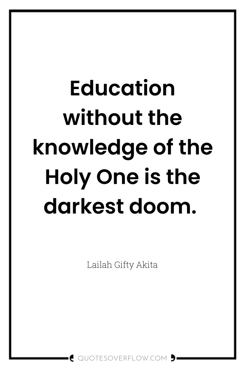 Education without the knowledge of the Holy One is the...