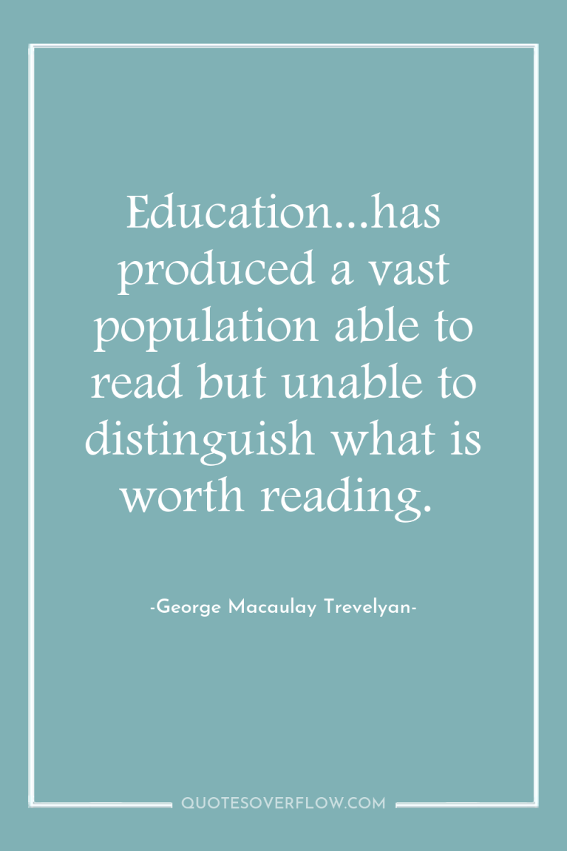 Education...has produced a vast population able to read but unable...
