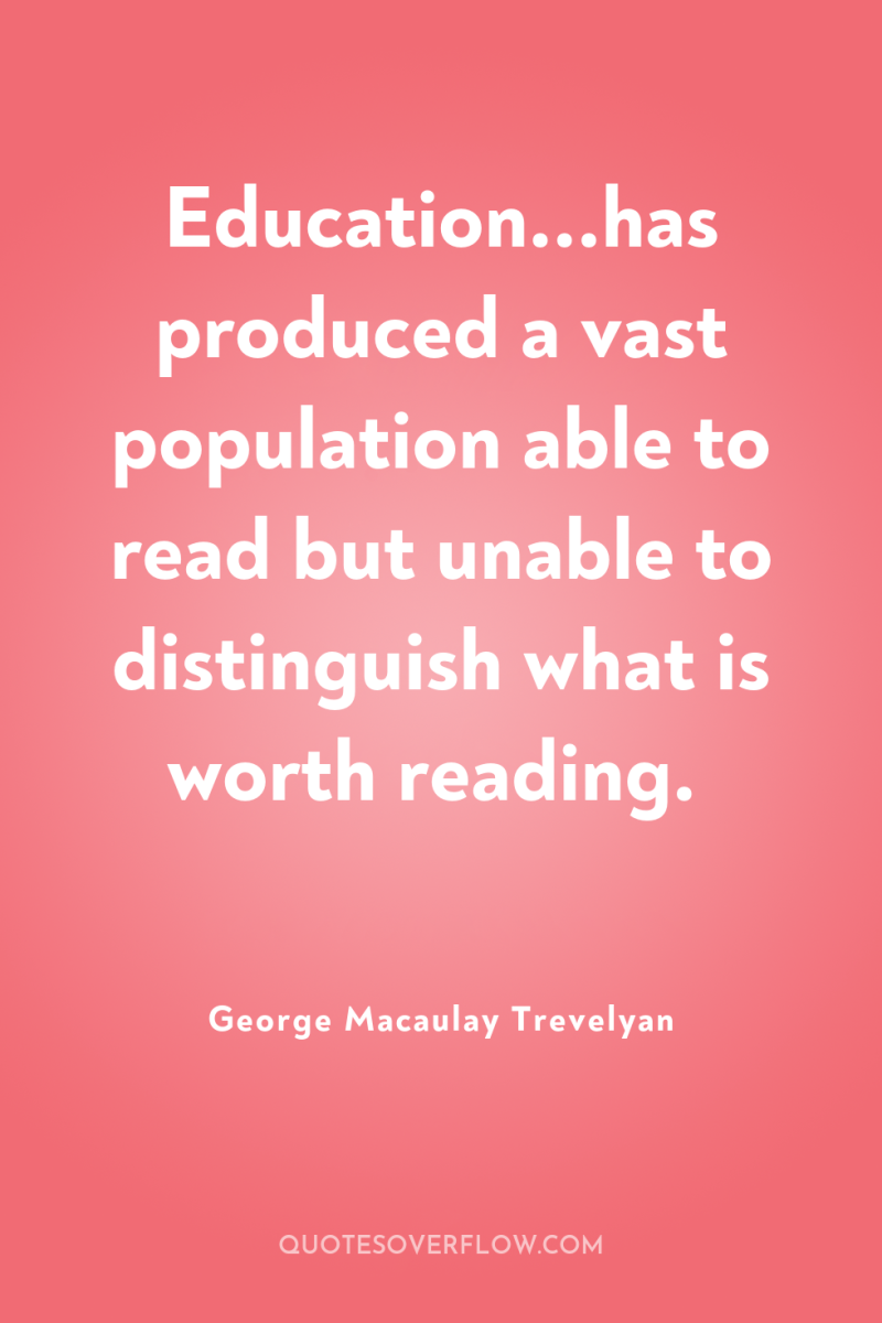 Education...has produced a vast population able to read but unable...