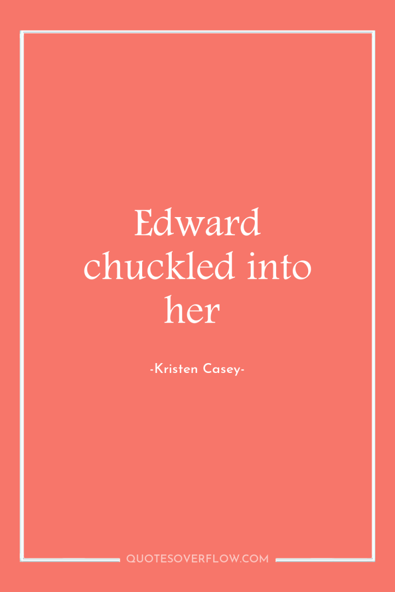 Edward chuckled into her 