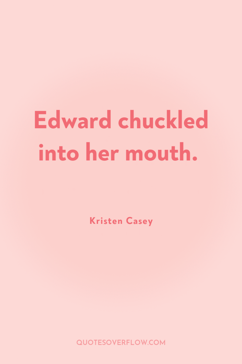 Edward chuckled into her mouth. 