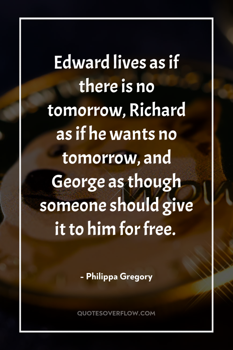Edward lives as if there is no tomorrow, Richard as...