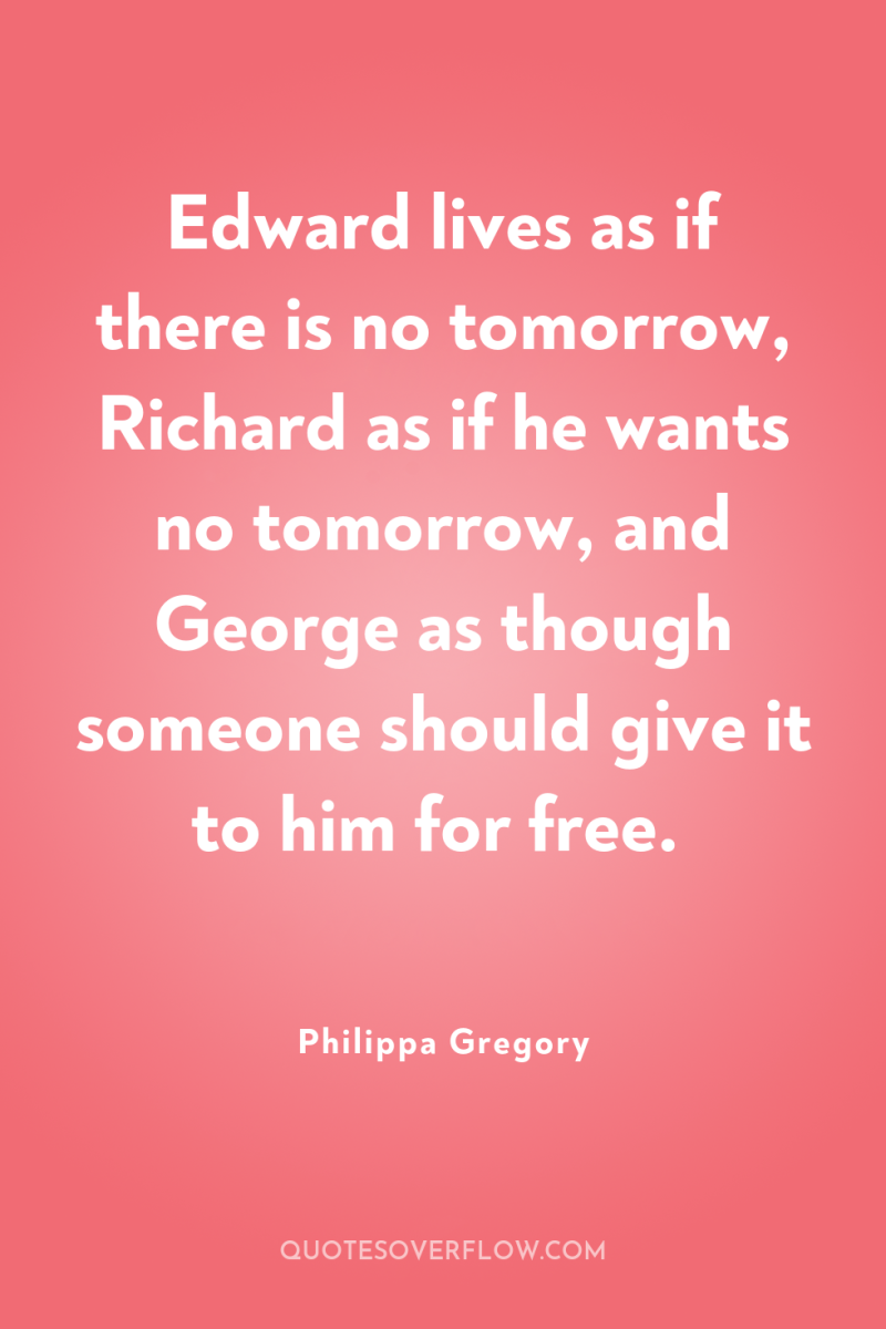 Edward lives as if there is no tomorrow, Richard as...