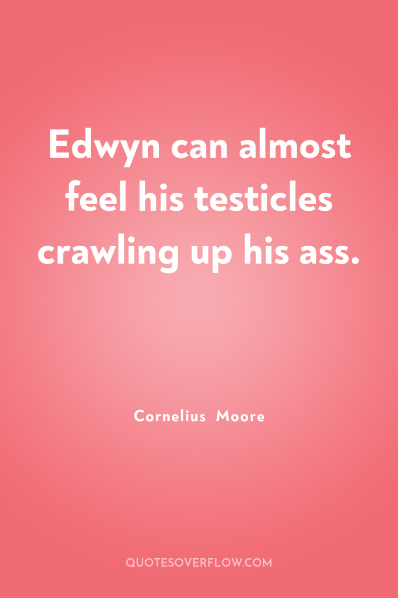Edwyn can almost feel his testicles crawling up his ass. 
