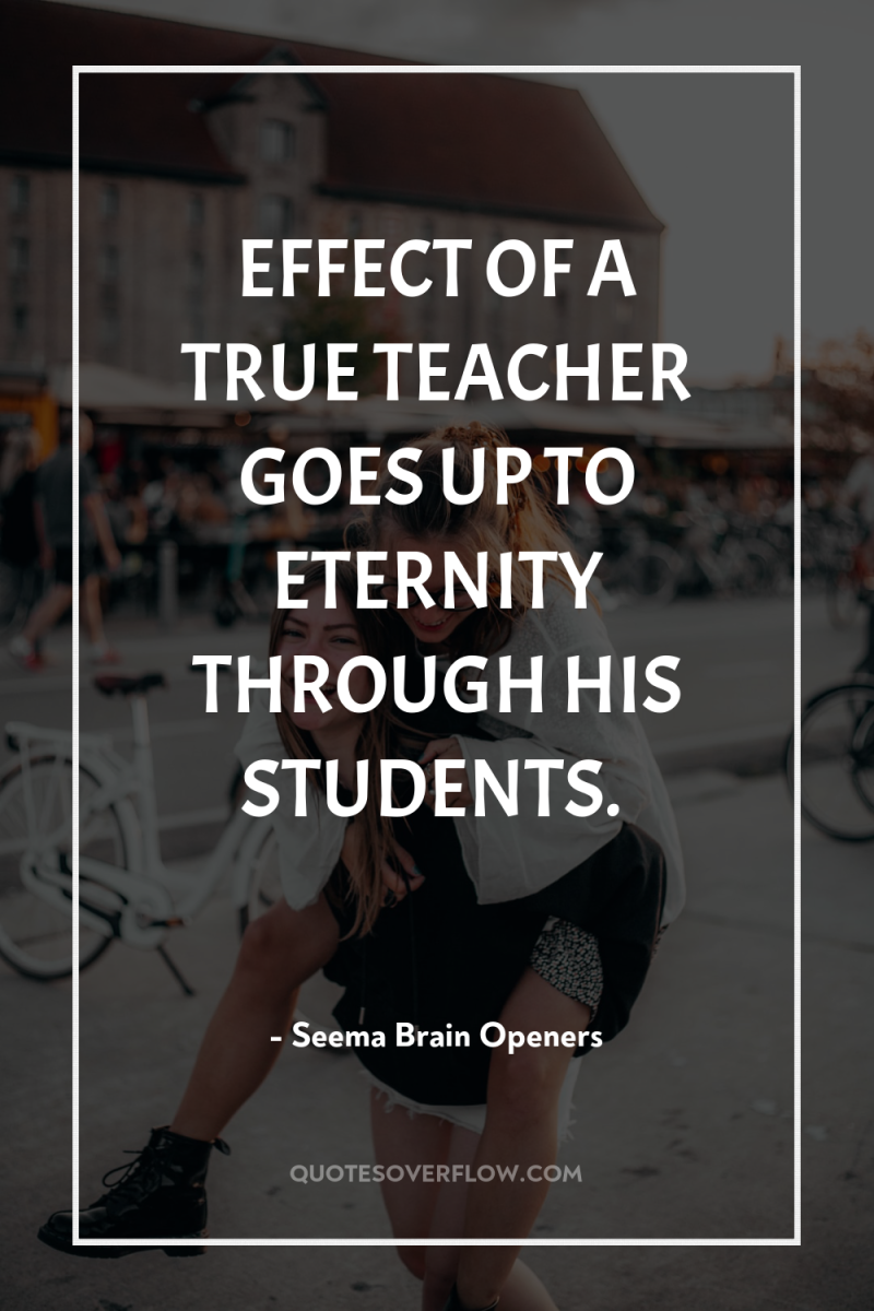EFFECT OF A TRUE TEACHER GOES UP TO ETERNITY THROUGH...