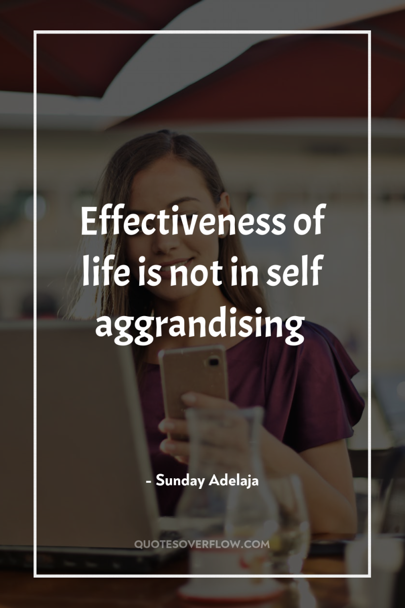 Effectiveness of life is not in self aggrandising 