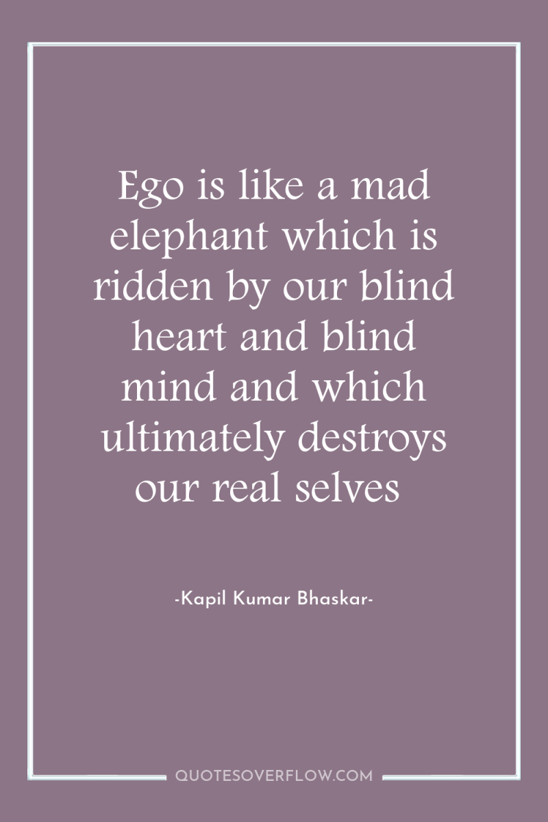Ego is like a mad elephant which is ridden by...